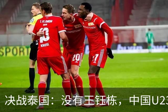决战泰国：没有王钰栋，中国U23如何攻克敌阵？